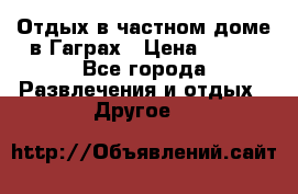 Отдых в частном доме в Гаграх › Цена ­ 350 - Все города Развлечения и отдых » Другое   